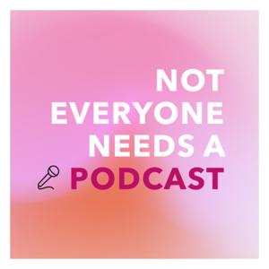 Not Everyone Needs a Podcast