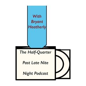 The Half-Quarter Past Late Nite - Night Podcast with Bryant Heatherly