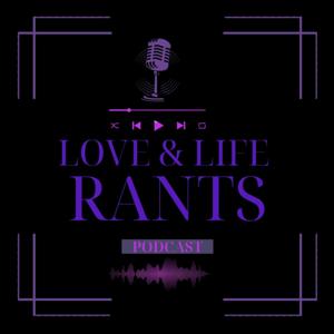 Love & Life Rants