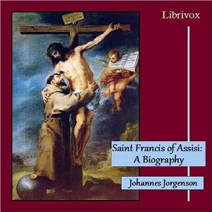 Saint Francis of Assisi: A Biography by Johannes Jorgensen (1866 - 1956) by LibriVox