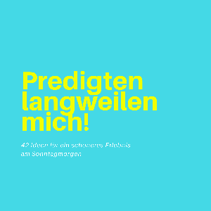 Predigten langweilen mich!