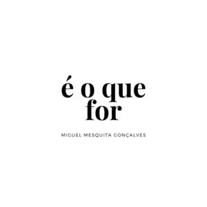 É o que for - por Miguel Mesquita Gonçalves