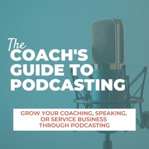 The Coach's Guide to Podcasting: Grow Your Coaching, Speaking, or Service Business Through a Podcast