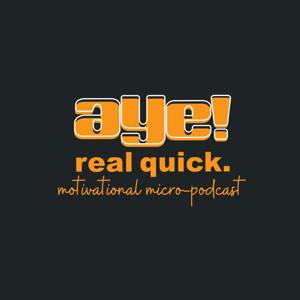 Aye! Real Quick: Motivational Micro-Podcast