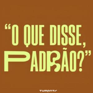 O QUE DISSE, PADRÃO?