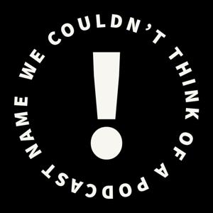 We Couldn't Think of a Podcast Name