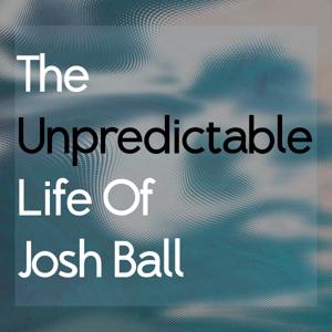 The Unpredictable Life Of Josh Ball