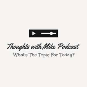 Thoughts With Mike Podcast