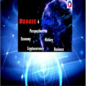 Reggie And Royal Perspectives, on Economy, History, Cryptocurrency, Business Podcast