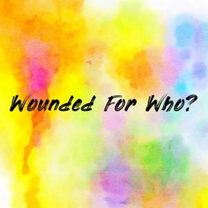 Wounded For Who?
