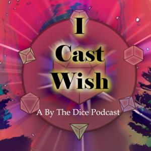 I Cast Wish: A By The Dice Podcast
