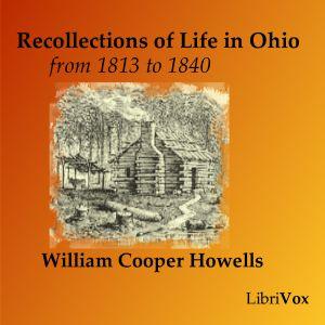 Recollections of Life in Ohio, from 1813-1840 by William Cooper Howells (1807 - 1894)