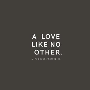 A LOVE LIKE NO OTHER AN IBIZA PODCAST