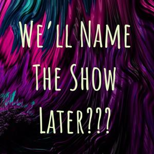 We'll Name The Show Later???