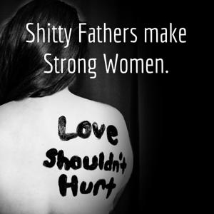 Shitty Fathers make Strong Women.