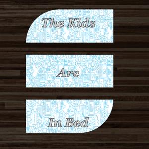The Kids Are In Bed