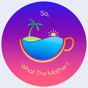 So, What The Mother!