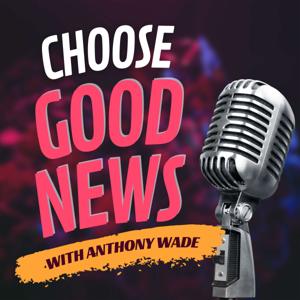 Choose Good News with Anthony Wade
