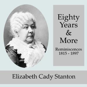 Eighty Years and More; Reminiscences 1815-1897 by Elizabeth Cady Stanton (1815 - 1902)