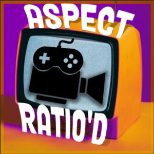 Aspect Ratio'd: A Film & Video Game Podcast
