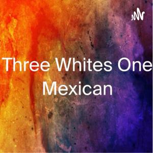 Three Whites One Mexican