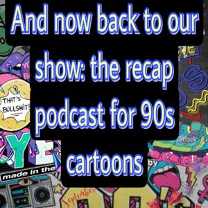 And Now Back to Our Show: The recap Podcast for 90's Cartoons