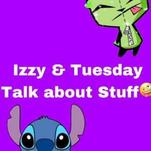 Izzy & Tuesday talk about stuff 🤪