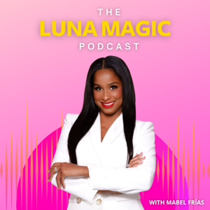 The LUNA MAGIC Podcast with Mabel Frias