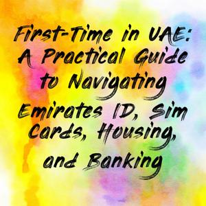 First-Time in UAE: A Practical Guide to Navigating Emirates ID, Sim Cards, Housing, and Banking