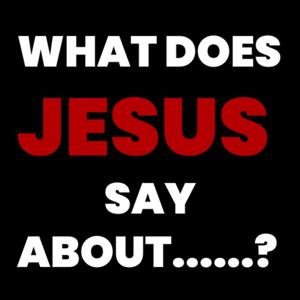 What Does Jesus Say About......?
