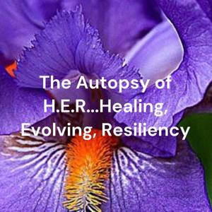 The Autopsy of H.E.R...Healing, Evolving, Resiliency