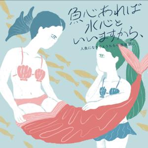魚心あれば水心といいますから、 “人魚になりてぇうちらの泡沫話し”