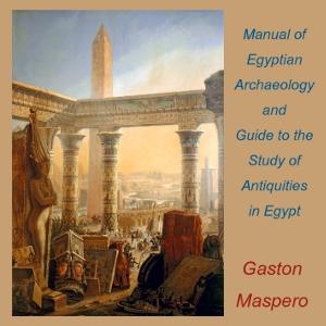 Manual of Egyptian Archaeology and Guide to the Study of Antiquities in Egypt by Gaston Maspero (1846 - 1916)