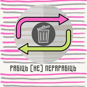 РАБІЦЬ [НЕ] ПЕРАРАБІЦЬ падкаст пра экалогію, смецце ды тэхналогіі