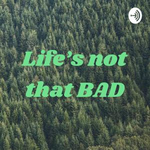 Life’s not that BAD