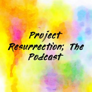 Project Resurrection; The Podcast