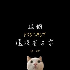 這個PODCAST還沒有名字 This Podcast Doesn't Have a Name Yet