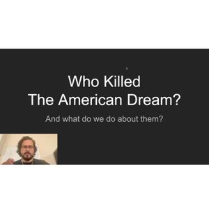 Who Killed The American Dream? (and what to do about them?)