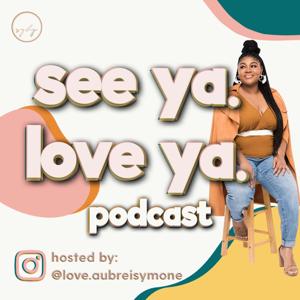 see ya. love ya. (the podcast)