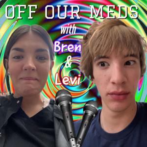 Off Our Meds (with Bren & Levi)