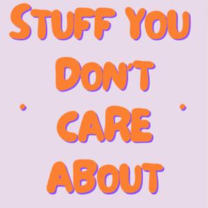 Stuff You Don't Care About