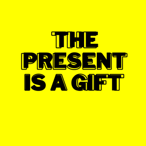 The Present Is a Gift