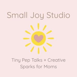 Small Joy Studio: Tiny Pep Talks + Creative Sparks for Moms