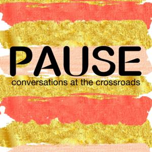 Pause Podcast: Conversations at the Crossroads
