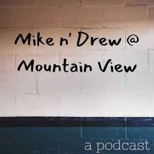 Mike n' Drew at Mountain View | A Podcast
