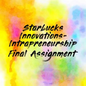Starbucks Innovations-Intrapreneurship Final Assignment