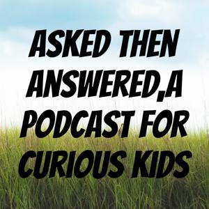 Asked Then Answered,
A podcast for curious kids