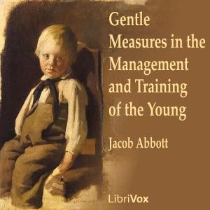 Gentle Measures in the Management and Training of the Young by Jacob Abbott (1803 - 1879)