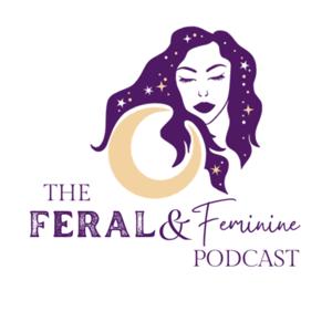The Feral & Feminine Podcast