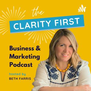 The CLARITY FIRST Business & Marketing Podcast | Guiding Online Coaches & Solopreneurs | Beth Farris